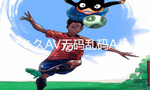 《久久AV无码乱码A片无码波多：掌握正能量！手游教程APP下载与游戏攻略分享》